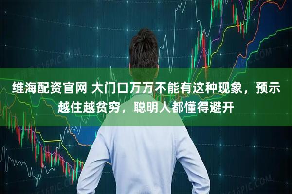 维海配资官网 大门口万万不能有这种现象，预示越住越贫穷，聪明人都懂得避开