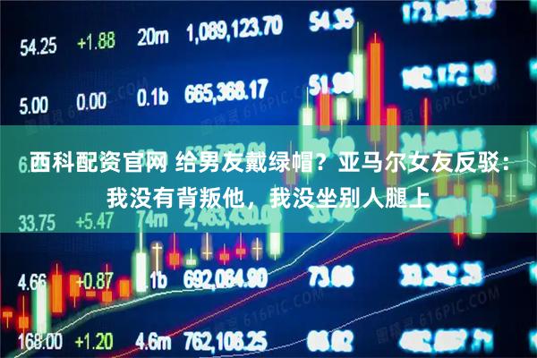 西科配资官网 给男友戴绿帽？亚马尔女友反驳：我没有背叛他，我没坐别人腿上