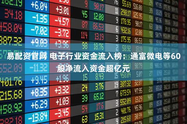 易配资官网 电子行业资金流入榜：通富微电等60股净流入资金超亿元