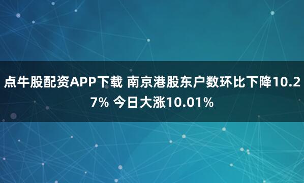 点牛股配资APP下载 南京港股东户数环比下降10.27% 今日大涨10.01%
