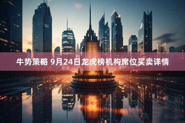 牛势策略 9月24日龙虎榜机构席位买卖详情