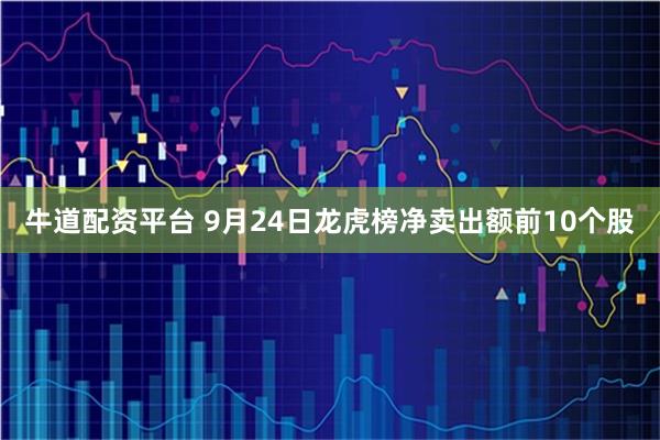 牛道配资平台 9月24日龙虎榜净卖出额前10个股