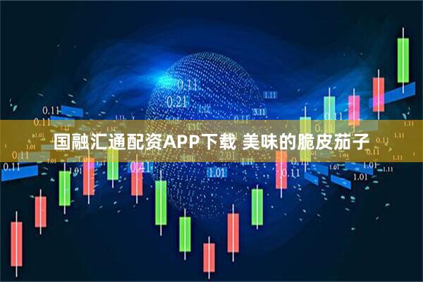 国融汇通配资APP下载 美味的脆皮茄子
