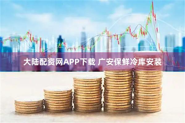 大陆配资网APP下载 广安保鲜冷库安装