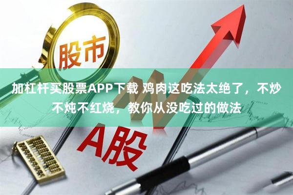 加杠杆买股票APP下载 鸡肉这吃法太绝了，不炒不炖不红烧，教你从没吃过的做法