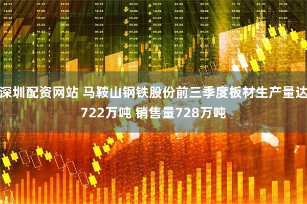 深圳配资网站 马鞍山钢铁股份前三季度板材生产量达722万吨 销售量728万吨