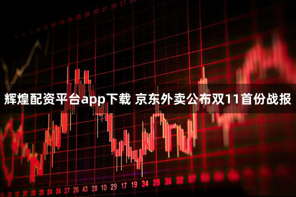 辉煌配资平台app下载 京东外卖公布双11首份战报