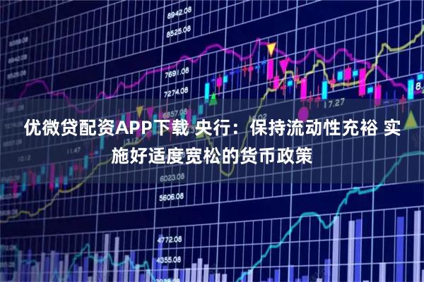 优微贷配资APP下载 央行：保持流动性充裕 实施好适度宽松的货币政策
