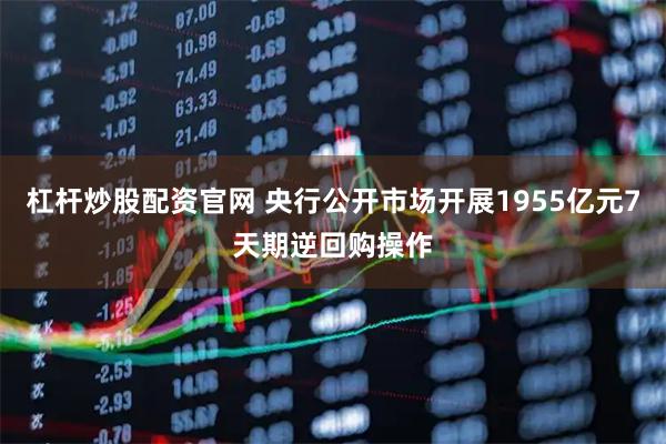 杠杆炒股配资官网 央行公开市场开展1955亿元7天期逆回购操作