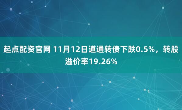 起点配资官网 11月12日道通转债下跌0.5%，转股溢价率19.26%