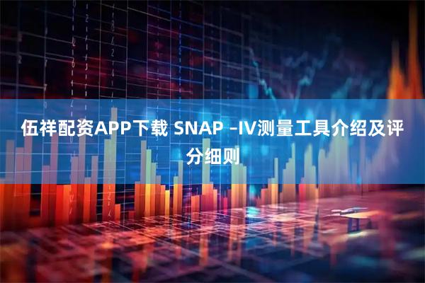 伍祥配资APP下载 SNAP –IV测量工具介绍及评分细则