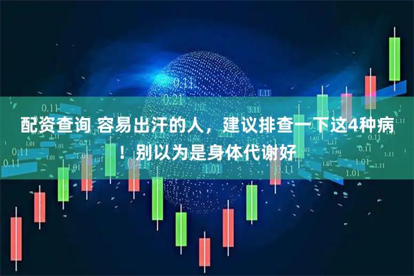 配资查询 容易出汗的人，建议排查一下这4种病！别以为是身体代谢好