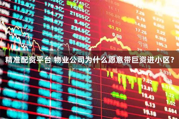 精准配资平台 物业公司为什么愿意带巨资进小区？