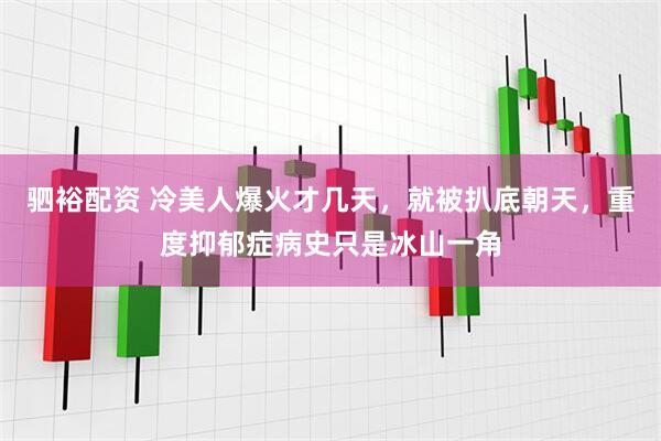 驷裕配资 冷美人爆火才几天，就被扒底朝天，重度抑郁症病史只是冰山一角