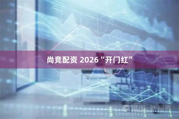 尚竞配资 2026“开门红”