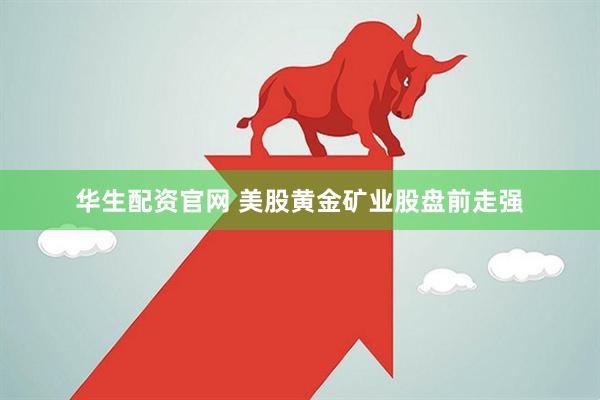 华生配资官网 美股黄金矿业股盘前走强