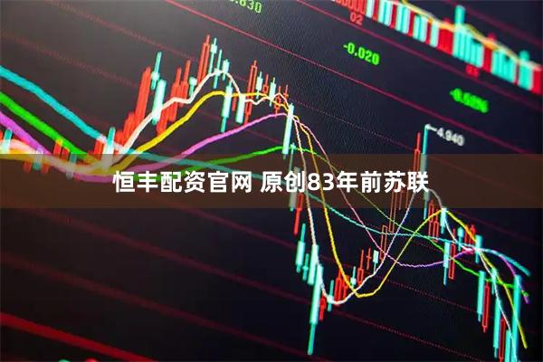 恒丰配资官网 原创83年前苏联
